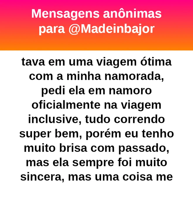 tava em uma viagem ótima com a minha namorada, pedi ela em namoro oficialmente na viagem inclusive, tudo correndo super bem, porém eu tenho muito brisa com passado, mas ela sempre