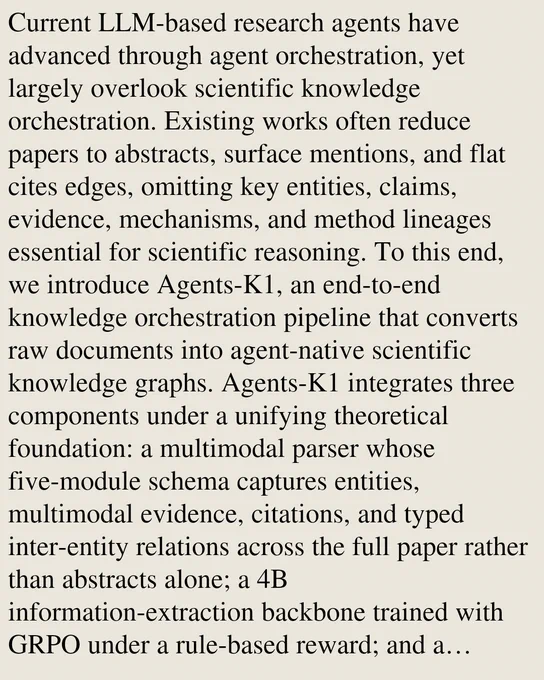 Current LLM-based research agents have advanced through agent orchestration, yet largely overlook scientific knowledge orchestration. Existing works often reduce papers to abstracts, surface mentions, and flat cites edges, omitting key entities, claims, evidence, mechanisms, and method lineages essential for scientific reasoning. To this end, we introduce Agents-K1, an end-to-end knowledge orchestration pipeline that converts raw documents into agent-native scientific knowledge graphs. Agents-K1 integrates three components under a unifying theoretical foundation: a multimodal parser whose five-module schema captures entities, multimodal evidence, citations, and typed inter-entity relations across the full paper rather than abstracts alone; a 4B information-extraction backbone trained with GRPO under a rule-based reward; and a graphanything CLI, a tri-source agent interface that unifies web search, multimodal graph retrieval, and cross-document traversal. On top of this, we process 2.46