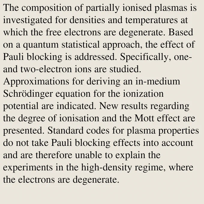 The composition of partially ionised plasmas is investigated for densities and temperatures at which the free electrons are degenerate. Based on a quantum statistical approach, the effect of Pauli blocking is addressed. Specifically, one- and two-electron ions are studied. Approximations for deriving an in-medium Schrödinger equation for the ionization potential are indicated. New results regarding the degree of ionisation and the Mott effect are presented. Standard codes for plasma properties do not take Pauli blocking effects into account and are therefore unable to explain the experiments in the high-density regime, where the electrons are degenerate.