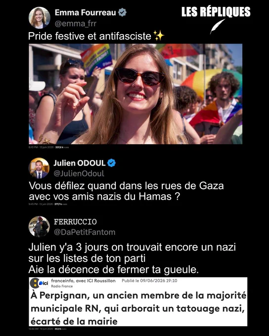 Emma Fourreau : Pride festive et antifasciste

Julien Odoul. : Vous défilez quand dans les rues de Gaza avec vos amis nazis du Hamas ?

Réplique de Ferruco : Julien y'a 3 jours on trouvait encore un nazi sur les listes de ton parti 
Aie la décence de fermer ta gueule.