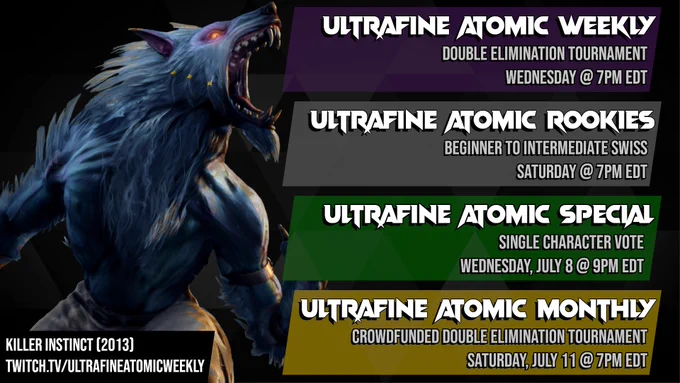 A schedule for Ultrafine tournaments featuring an image of Sabrewulf from Killer Instinct (2013). 
First item: Ultrafine Atomic Weekly, Double elimination tournament, Wednesday @ 7PM EDT. 
Second item: Ultrafine Atomic Rookies, Beginner to intermediate swiss, Saturday @ 7PM EDT. 
Third item: Ultrafine Atomic Special, Single Character Vote, Wednesday July 8 @ 9PM EDT. 
Fourth item: Ultrafine Atomic Monthly, Crowdfunded Double Elimination Tournament, Saturday July 11 @ 7PM EDT. 
Bottom text: Killer Instinct (2013). twitch.tv/ultrafineatomicweekly