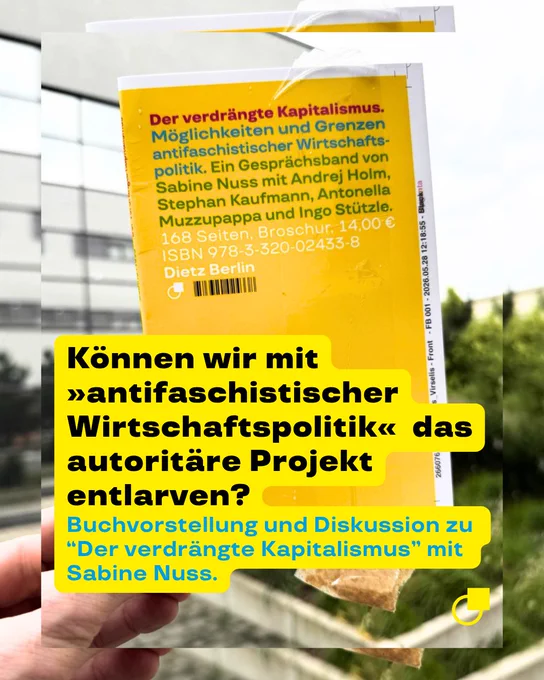 Das Bild zeigt das Buchcover von „Der verdrängte Kapitalismus“ zwei Mal. Im Hintergrund sieht man das Cover ganz groß. Im Vordergrund sieht man dasselbe Cover noch einmal. Hier ist es kleiner. Eine Hand hält das Cover hoch. Am rechten weißen Rand des Papiers ist noch ein Druckkontrollstreifen mit Farbbalken und Druckdaten zu sehen. Im Hintergrund ist unscharf das Bürogebäude FMP1 zu erkennen. Auf dem Share Pic steht in schwarzer Schrift: Können wir mit „antifaschistischer Wirtschaftspolitik“ das autoritäre Projekt entlarven? Darunter in hellblauer Schrift: Buchvorstellung und Diskussion zu „Der verdrängte Kapitalismus“ mit Sabine Nuss.