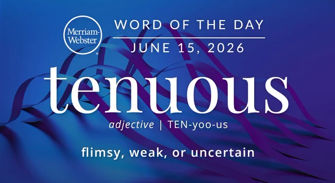 
WORD OF THE DAY
Merriam- Webster
JUNE 15, 2026
tenuous
adjective | TEN-yoo-us
flimsy, weak, or uncertain
