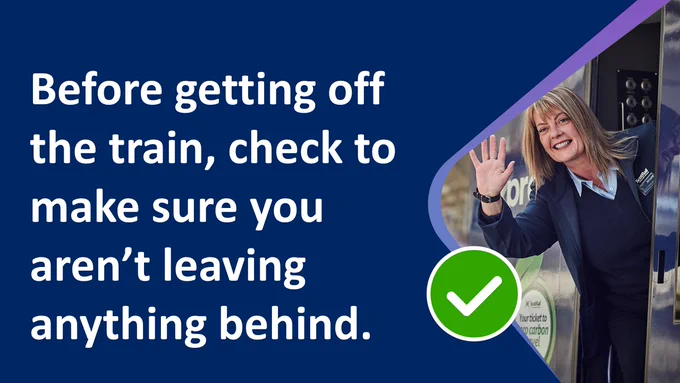 Before getting off the train, take a few seconds to think about what you had with you, check your seat, under the table and the overhead racks.