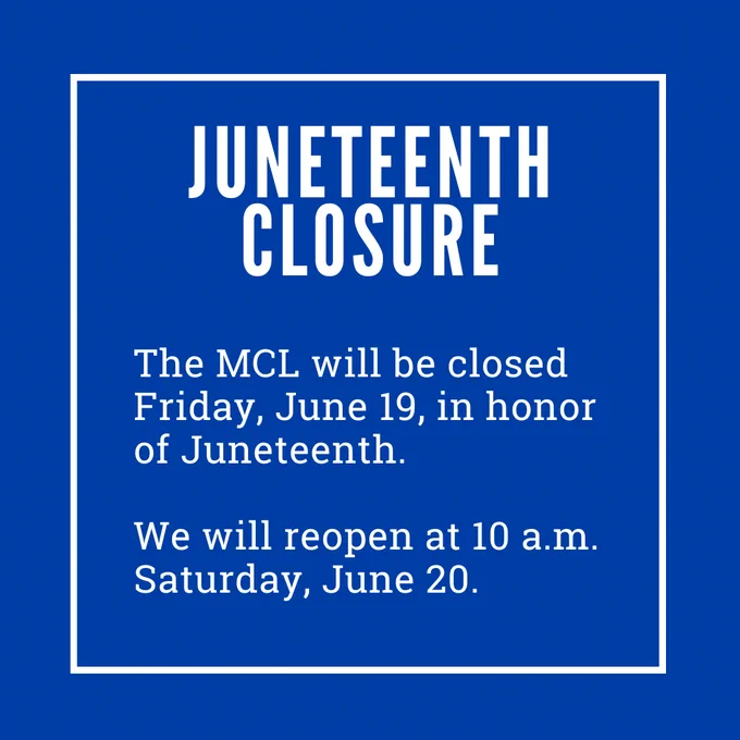 Juneteenth Closure
The MCL will be closed Friday, June 19, in honor of Juneteenth. We will reopen at 10 a.m. Saturday, June 20.