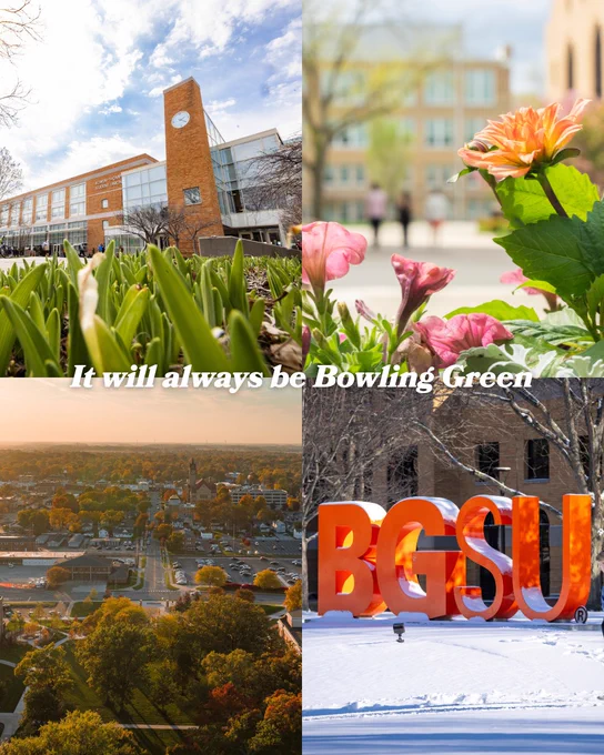 The image is a collage with four sections, highlighting Bowling Green State University. The top left shows a campus building with a clock tower and blue sky. The top right features blooming flowers with a blurred building in the background. The bottom left shows an aerial view of a tree-filled neighborhood at sunset. The bottom right displays large orange letters spelling "BGSU" in a snowy setting. White text across the middle reads, "It will always be Bowling Green."