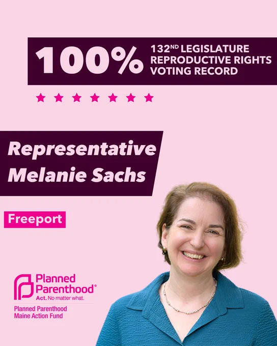 The words "100% 132nd legislature reproductive rights voting record" in light pink font on a maroon rectangle on the top right with a light pink background. Below the rectangle are seven bright pink stars. A photograph of Representative Melanie Sachs is below on the right. To the left "Representative Melanie Sachs" is written in light pink font on a maroon rhombus and "Freeport" is written below in light pink font on a bright pink background. On the bottom left is the Planned Parenthood Maine Action Fund logo in pink.