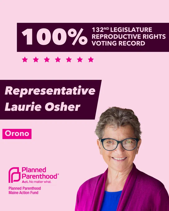 The words "100% 132nd legislature reproductive rights voting record" in light pink font on a maroon rectangle on the top right with a light pink background. Below the rectangle are seven bright pink stars. A photograph of Representative Laurie Osher is below on the right. To the left "Representative Laurie Osher" is written in light pink font on a maroon rhombus and "Orono" is written below in light pink font on a bright pink background. On the bottom left is the Planned Parenthood Maine Action Fund logo in pink.