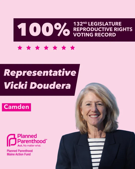 The words "100% 132nd legislature reproductive rights voting record" in light pink font on a maroon rectangle on the top right with a light pink background. Below the rectangle are seven bright pink stars. A photograph of Representative Vicki Doudera is below on the right. To the left "Representative Vicki Doudera" is written in light pink font on a maroon rhombus and "Camden" is written below in light pink font on a bright pink background. On the bottom left is the Planned Parenthood Maine Action Fund logo in pink.