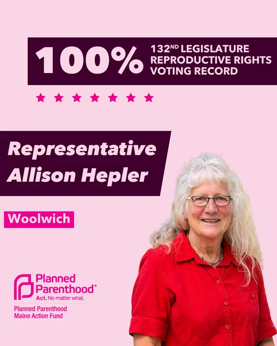 The words "100% 132nd legislature reproductive rights voting record" in light pink font on a maroon rectangle on the top right with a light pink background. Below the rectangle are seven bright pink stars. A photograph of Representative Allison Hepler is below on the right. To the left "Representative Allison Hepler" is written in light pink font on a maroon rhombus and "Woolwich" is written below in light pink font on a bright pink background. On the bottom left is the Planned Parenthood Maine Action Fund logo in pink.