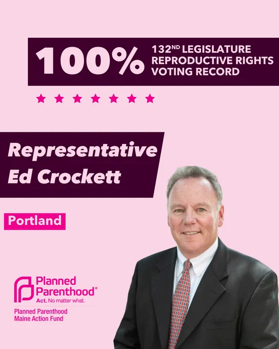 The words "100% 132nd legislature reproductive rights voting record" in light pink font on a maroon rectangle on the top right with a light pink background. Below the rectangle are seven bright pink stars. A photograph of Representative Ed Crockett is below on the right. To the left "Representative Ed Crockett" is written in light pink font on a maroon rhombus and "Portland" is written below in light pink font on a bright pink background. On the bottom left is the Planned Parenthood Maine Action Fund logo in pink.