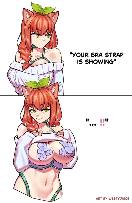 "your bra strap is showing" "...!!" A meme/trend where you pull up your shirt after someone points out being able to see your strap.