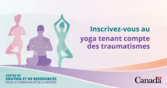 Trois figures stylisées pratiquant des postures de yoga, faisant la promotion de l’inscription à des séances de yoga tenant compte des traumatismes, offertes par le Centre de ressources et de soutien de la communauté de la Défense.
