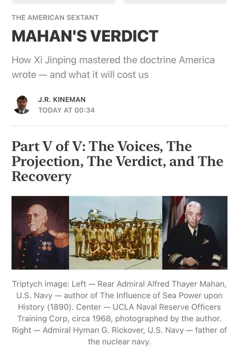 Xi Jinping has quoted Mahan’s thesis verbatim as Chinese state policy and spent four decades executing it — commerce, naval strength, bases — while the United States systematically dismantled all three pillars. This analysis traces that divergence from the Reagan 600-ship Navy through the post-Cold War holiday from history to the Beijing summit of May 2026, where a desperate American president sought a lifeline from the world’s most disciplined Mahanian practitioner.

The verdict Mahan would render — on Trump, on Xi, and on the restoration timeline — is the subject of the five-part series.

Part V features American institutional voices who are confirming the verdict; Part V lays out what recovery requires, what it will cost, and why the submarine program is the proof of concept that it is possible.

“The American Sextant”
网址: https://open.substack.com/pub/jrkineman