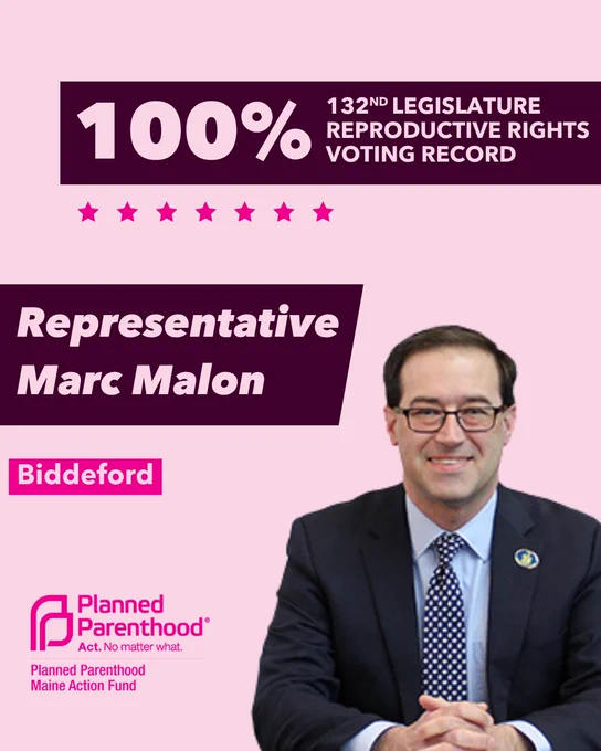 The words "100% 132nd legislature reproductive rights voting record" in light pink font on a maroon rectangle on the top right with a light pink background. Below the rectangle are seven bright pink stars. A photograph of Representative Marc Malon is below on the right. To the left "Representative Marc Malon" is written in light pink font on a maroon rhombus and "Biddeford" is written below in light pink font on a bright pink background. On the bottom left is the Planned Parenthood Maine Action Fund logo in pink.