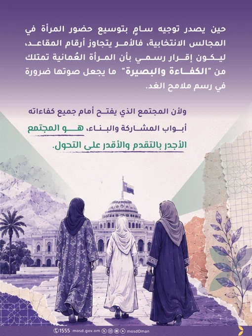 تصميم يتضمن صور بالذكاء الاصطناعي لنساء 


كتب في التصميم :


حين يصدر توجيه سامٍ بتوسيع حضور المرأة في المجالس المنتخبة، فالأمر يتجاوز أرقام المقاعد، ليكون  إقرار رسمي بأن المرأة العُمانية تمتلك من "الكفاءة والبصيرة"  ما يجعل صوتها ضرورة في رسم ملامح الغد.


ولأن المجتمع الذي يفتح أمام جميع كفاءاته أبواب المشاركة والبناء، هو المجتمع الأجدر بالتقدم والأقدر على التحول.