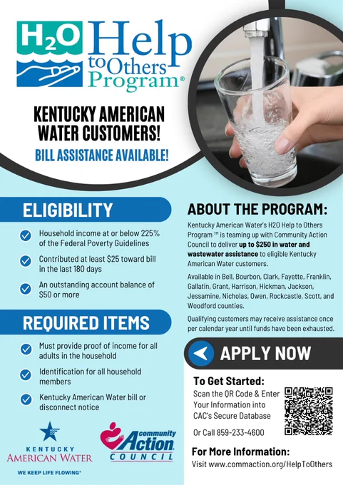 Flyer for H2O Help to Others Program reads, "Kentucky American Water Customers! Bill Assistance Available! Eligibility: Household income at or below 225% FPL, contributed at least $25 toward the bill in the last 180 days, & has an outstanding balance of $50 or more. Required items: proof of income, identification, & Kentucky American Water bill. Qualifying customers may receive assistance once per calendar year until funds are exhausted. To learn more and apply, visit CommAction.org/HelpToOthers
