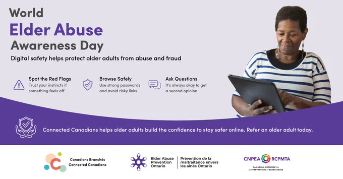 Graphic for World Elder Abuse Awareness Day. Text reads: “Digital safety helps protect older adults from abuse and fraud.” The graphic shares three safety tips: spot the red flags, browse safely, and ask questions. It includes an image of an older adult using a tablet, Connected Canadians’ referral message, and the Connected Canadians and Elder Abuse Prevention Ontario logos.