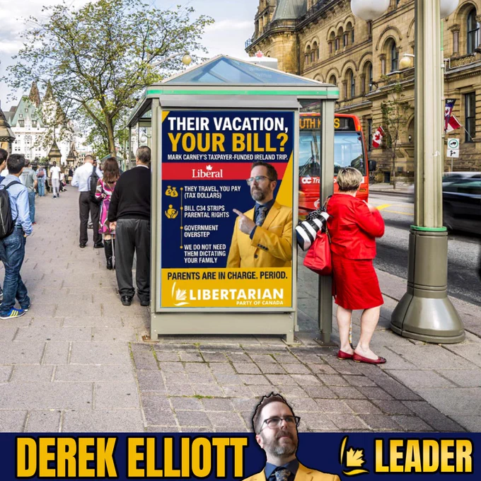 A bus stop shelter on a city sidewalk with pedestrians walking past. Inside the shelter's advertising panel is a prominent poster for the Libertarian Party of Canada. The poster features party leader Derek Elliott wearing a bright yellow suit jacket and pointing toward text criticizing the government. The poster headline reads: "THEIR VACATION, YOUR BILL? MARK CARNEY'S TAXPAYER-FUNDED IRELAND TRIP." It features bullet points about taxpayer dollars funding trips, Bill C-34 stripping parental rights, and government overstep, concluding with "PARENTS ARE IN CHARGE. PERIOD." At the very bottom of the entire image is a dark blue banner displaying "DEREK ELLIOTT" and "LEADER" in bold yellow font, flanking another cutout image of Derek Elliott looking upward.