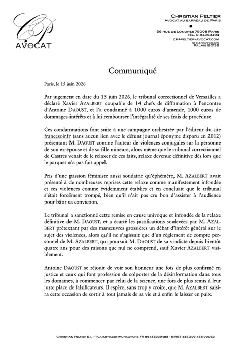 Communiqué de presse informant de la condamnation de Xavier Azalbert le 15 juin 2026 pour 14 chefs de diffamation contre Antoine Daoust, alors même que nul ne comprend la raison de sa vindicte. 1000 euros d'amende, 1000 euros de dommages intérêts, l'intégralité des frais de procédure. Alors qu'Antoine Daoust a été définitivement relaxé du chef de violence sur son ex-épouse, Xavier Azalbert a présenté cette décision comme scandaleuse et erronée, alors même qu'il n'avait pas assisté à l'audience. 