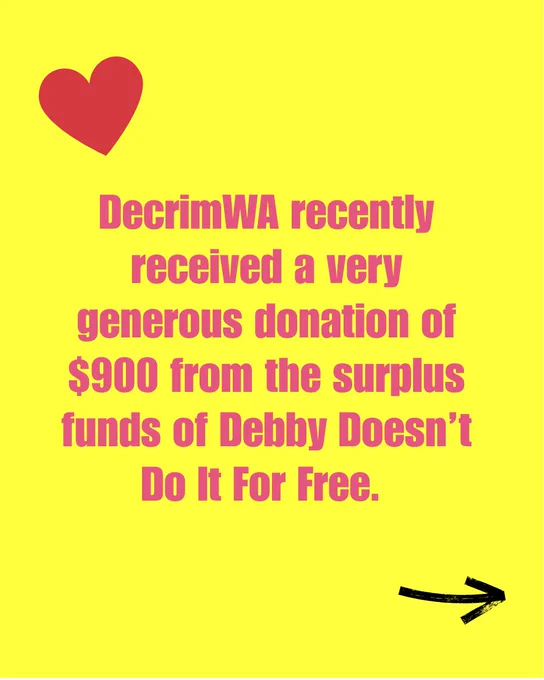 Yellow tile, pink writing
DecrimWA recently received a very generous donation of $900 from the surplus funds of Debby Doesn’t Do It For Free. 
Pink heart top right corner.
Black arrow bottom left corner