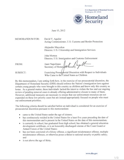 Screenshot of Page 1 of the 15 June 2012 Memorandum, "Exercising Proset¢orial Discretion with Respect to Individuals Who Came to the United States as Children" better known as the DACA memo.

https://www.dhs.gov/xlibrary/assets/s1-exercising-prosecutorial-discretion-individuals-who-came-to-us-as-children.pdf