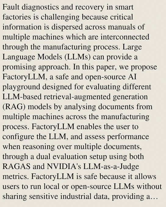 Fault diagnostics and recovery in smart factories is challenging because critical information is dispersed across manuals of multiple machines which are interconnected through the manufacturing process. Large Language Models (LLMs) can provide a promising approach. In this paper, we propose FactoryLLM, a safe and open-source AI playground designed for evaluating different LLM-based retrieval-augmented generation (RAG) models by analysing documents from multiple machines across the manufacturing process. FactoryLLM enables the user to configure the LLM, and assess performance when reasoning over multiple documents, through a dual evaluation setup using both RAGAS and NVIDIA's LLM-as-a-Judge metrics. FactoryLLM is safe because it allows users to run local or open-source LLMs without sharing sensitive industrial data, providing a controlled environment for experimentation. We demonstrate the efficacy of FactoryLLM through a case study which involves an Autonomous Intelligent Vehicle and i