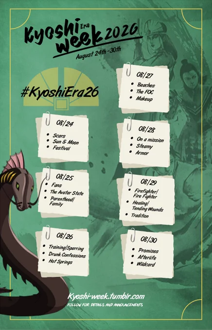Prompts for #KyoshiEra26! 
Monday 24th - Scars | Sun & Moon | Festival
Tuesday 25th - Fans | The Avatar State | Parenthood / Family
Wednesday 26th - Training / Sparring | Drunk confession | Hot Springs
Thursday 27th - Beaches | The Flying Opera Company (FOC) | Makeup
Friday 28th - On a Mission | Steamy | Armor
Saturday 29th - Firefighter / Fire Fighter | Healing / Tending Wounds | Tradition
Sunday 30th - Wildcard | Promises | Afterlife