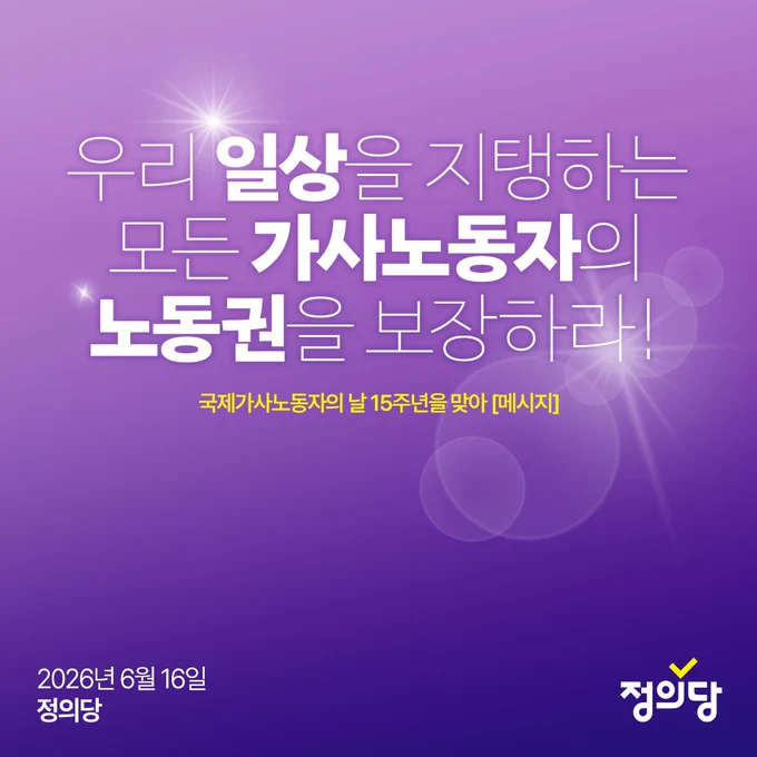 보라색 배경 위에 흰색 큰 글씨로 우리가 일상을 지탱하는 모든 가사노동자의 노동권을 보장하라 라는 문구가 적혀 있다. 그 아래 노란색 글씨로 국제가사노동자의 날 십오주년을 맞아 메시지 라는 문구가 있다. 왼쪽 아래에는 이천이십육년 유월 십육일 과 정의당 이 적혀 있고 오른쪽 아래에는 정의당 이 있다. 배경에는 빛이 퍼지는 효과와 동그란 빛무늬가 들어가 있다. 전체적으로 보라색 그라데이션 배경 위에 강조된 문구를 중심으로 구성한 그래픽 이미지다.