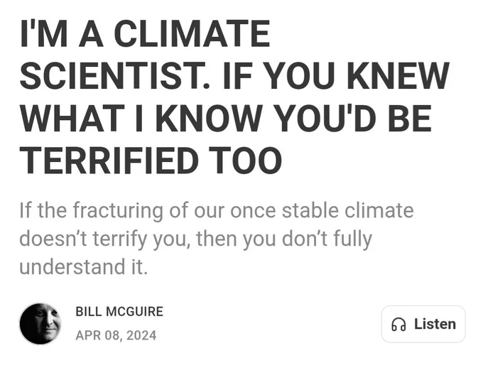 I'M A CLIMATE SCIENTIST. IF YOU KNEW WHAT I KNOW YOU'D BE TERRIFIED TOO
If the fracturing of our once stable climate doesn’t terrify you, then you don’t fully understand it.
Bill McGuire
Apr 08, 2024