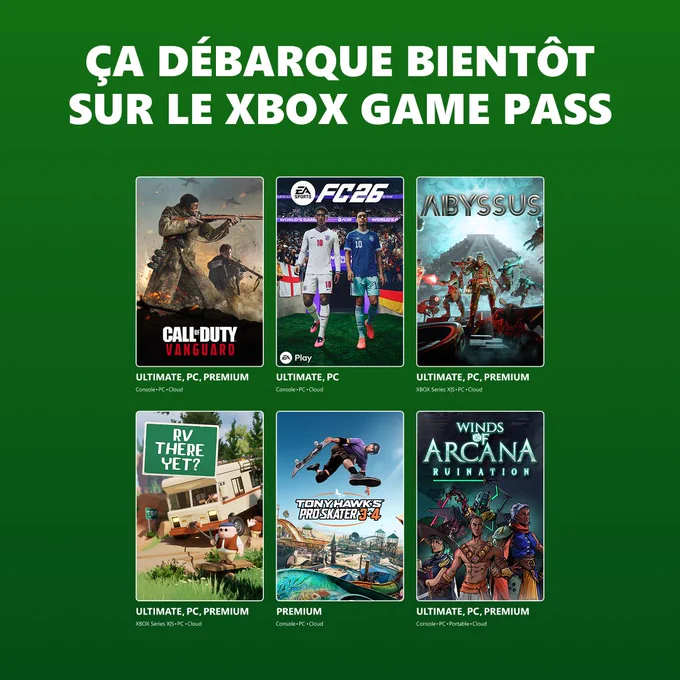 Prochainement sur le XBOX Game Pass : Call of Duty: Vanguard, EA Sports FC 26, Abyssus, RV There Yet?, Tony Hawk's Pro Skater 3   4 et Winds of Arcana: Ruination. Les mentions sous chaque jeu indiquent les abonnements et plateformes compatibles. Call of Duty: Vanguard : Ultimate, PC et Premium sur Console, PC et Cloud. EA Sports FC 26 : Ultimate et PC sur Console, PC et Cloud. Abyssus : Ultimate, PC et Premium sur XBOX Series X|S, PC et Cloud. RV There Yet? : Ultimate, PC et Premium sur XBOX Series X|S, PC et Cloud. Tony Hawk's Pro Skater 3   4 : Premium sur Console, PC et Cloud. Winds of Arcana: Ruination : Ultimate, PC et Premium sur Console, PC, Portable et Cloud.