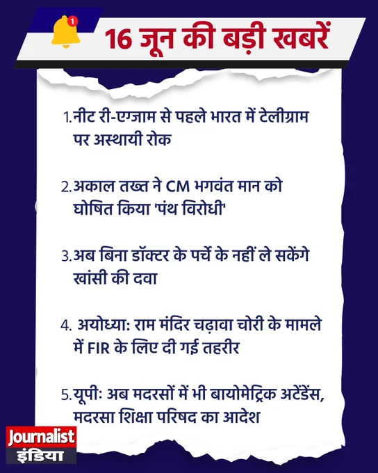 
16 जून की इस वक्त की 5 बड़ी खबरें

•	नीट री-एग्जाम से पहले भारत में टेलीग्राम पर अस्थायी रोक
•	अकाल तख्त ने CM भगवंत मान को घोषित किया 'पंथ विरोधी'
•	अब बिना डॉक्टर के पर्चे के नहीं ले सकेंगे खांसी की दवा
•	अयोध्या: राम मंदिर चढ़ावा चोरी के मामले में FIR के लिए दी गई तहरीर
•	यूपीः अब मदरसों में भी बायोमेट्रिक अटेंडेंस, मदरसा शिक्षा परिषद का आदेश
#BreakingNews #Headlines #16June #journalistindialive #journalistindia  
