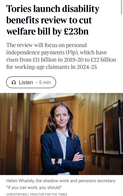 Alt text: Screenshot of a Times newspaper article on a smartphone. The headline reads: “Tories launch disability benefits review to cut welfare bill by £23bn.” A subheading states that the review will focus on Personal Independence Payment (PIP), with spending on working-age claimants rising from £11 billion in 2019–20 to £22 billion in 2024–25. Below is a photograph of Helen Whately, the Conservative shadow work and pensions secretary, standing with her arms folded in a wood-panelled corridor. The caption quotes her as saying: “If you can work, you should.” The article shows 216 comments and a five-minute listening option.