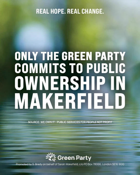 Image of water in the background with "only the green party commits to public ownership in Makerfield" written over the top. with the real hope, real change slogan, green party logo and Sarah Wakefield imprint. 