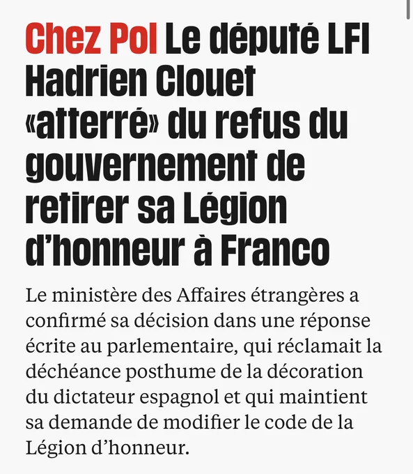Libération : Chez Pol Le député LFI Hadrien Clouet «atterré» du refus du gouvernement de retirer sa Légion d’honneur à Franco
Le ministère des Affaires étrangères a confirmé sa décision dans une réponse écrite au parlementaire, qui réclamait la déchéance posthume de la décoration du dictateur espagnol et qui maintient sa demande de modifier le code de la Légion d’honneur.