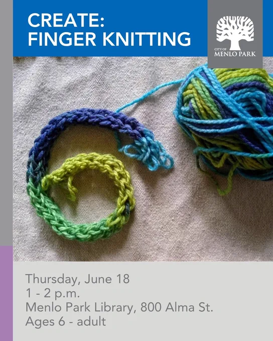 A ball of multicolored yarn is connected to a thin, curled strap or snake-like creation being made.
Text: CREATE: FINGER KNITTING - Thursday, June 18 , 1-2 p.m. - Menlo Park Library, 800 Alma St. - Ages 6-Adult