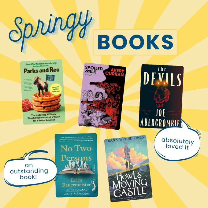 Springy Books: Parks and Rec by Jennifer Keishin Armstrong, Spoiled Milk by Avery Curran, The Devils by Joe Abercrombie, No Two Persons by Erica Bauermeister, and Howl's Moving Castle by Dianna Wynne Jones.