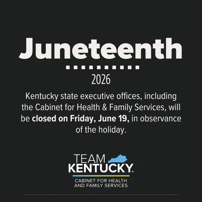 Juneteenth
2026

Kentucky state executive offices, including the Cabinet for Health & Family Services, will be closed on Friday, June 19, in observance of the holiday.

The Team Kentucky Cabinet for Health and Family Services logo