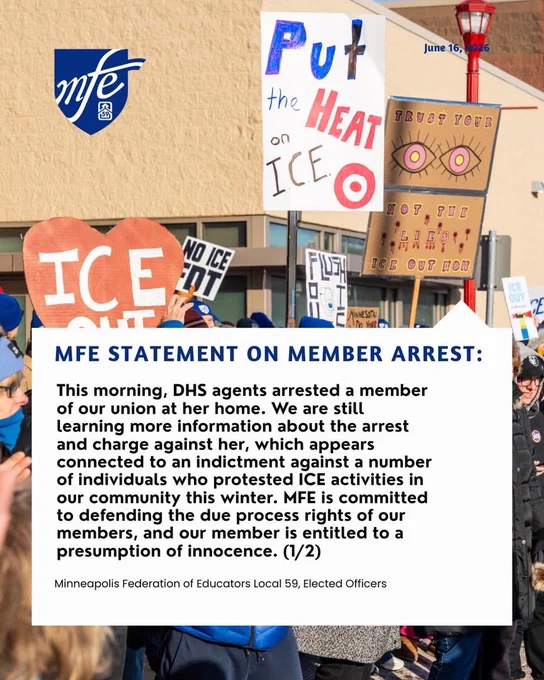 Text:
This morning, DHS agents arrested a member of our union at her home. We are still learning more information about the arrest and charge against her, which appears connected to an indictment against a number of individuals who protested ICE activities in our community this winter.

MFE is committed to defending the due process rights of our members, and our member is entitled to a presumption of innocence.