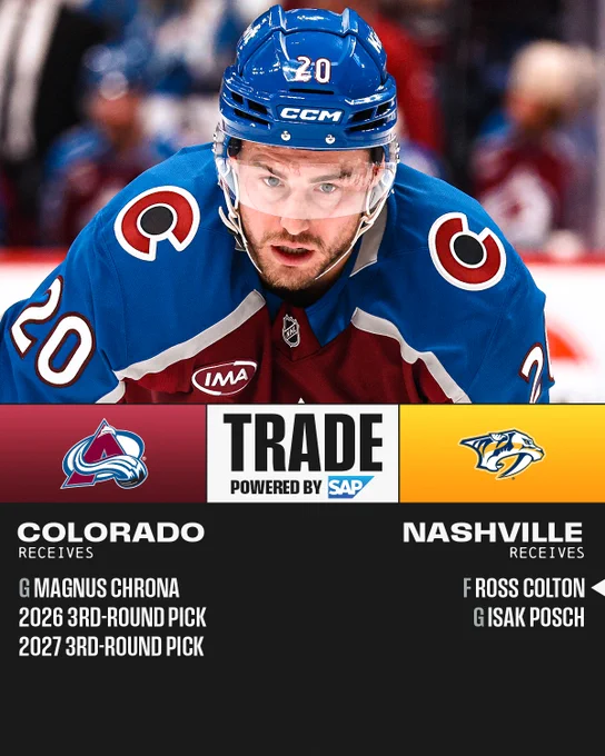 Top: Photos of Ross Colton in an Avalanche uniform.\n\nMiddle: The Colorado Avalanche and Nashville Predators logo with \"Trade powered by SAP\" in the middle.\n\nBottom: White text on a black background reading \"Colorado receives G Magnus Chrona, 2026 3rd-round pick, 2027 3rd round pick. Nashville receives F Ross Colton, G Isak Posch\"