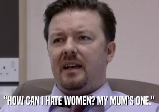 David Brent - “How can I hate women? My mum’s one”