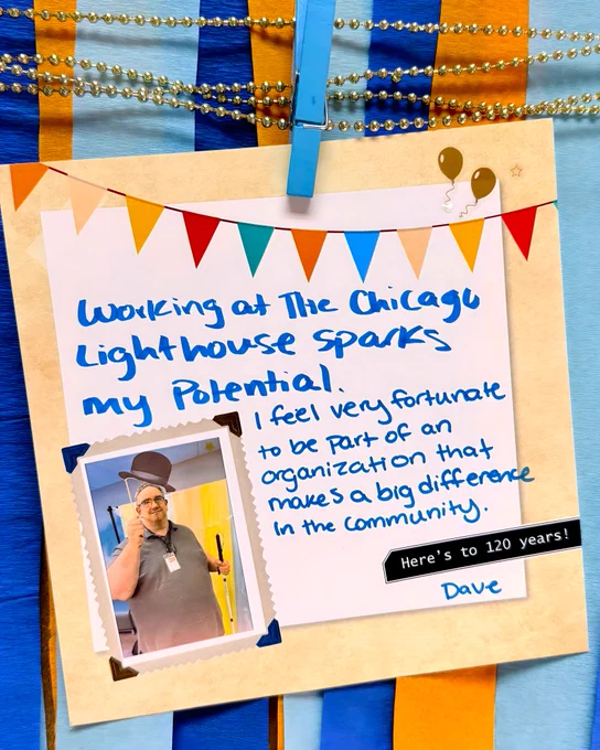 A colorful scrapbook page with handwritten text that reads: "Working at The Chicago Lighthouse sparks my potential. I feel very fortunate to be part of an organization that makes a big difference in the community." A small Polaroid photo Dave H. holding a top hat prop.