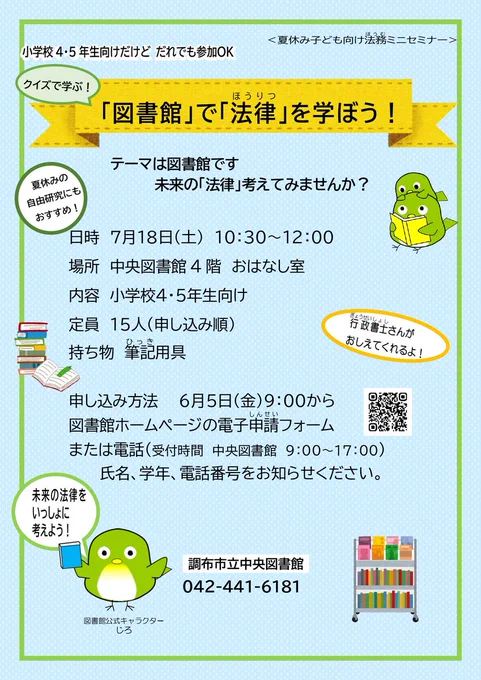 夏休み法務ミニセミナー「図書館」で「法律」を学ぼう！
日時　７月18日(土曜日)、午前10時30分～12:00
場所　文化会館たづくり4階　中央図書館おはなし室
内容　小学生４、５年生向け
定員　申し込み順15人（6月5日(土曜日)から受付開始）
持ち物　筆記用具
申込方法　図書館ホームページのメールフォーム、電話（受付時間　午前９時００分から午後５時００分まで　中央図書館042-441-6181）
