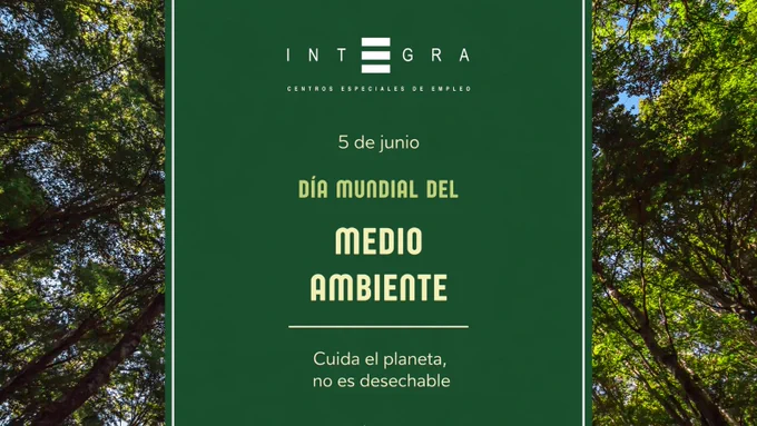Imagen con fondo de árboles altos vistos desde abajo, con luz natural filtrándose entre las hojas. En el centro, un rectángulo verde oscuro con borde claro contiene el logotipo de Integra Centros Especiales de Empleo en la parte superior. Debajo aparece el texto: “5 de junio” y, en mayor tamaño, “Día Mundial del Medio Ambiente”. Más abajo se lee: “Cuida el planeta, no es desechable”. 