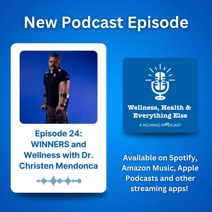 A blue background with the words “New Podcast Episode” at the top. On the left is a photo of Dr. Christen Mendonca. Below the photo are the words “Episode 24: WINNERS and Wellness with Dr. Christen Mendonca". The Wellness, Health & Everything Else: A NCHPAD Podcast logo is on the right of the image. Below it are the words “Available on Spotify, Amazon Music, Apple Podcasts and other streaming apps!"