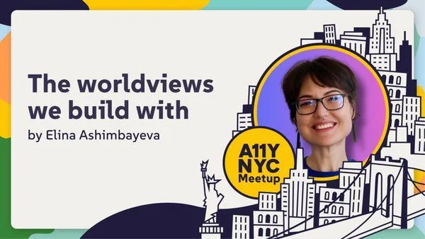 A11yNYC The worldviews we build with: Why good design starts in the spirit with Elina Ashimbayeva.