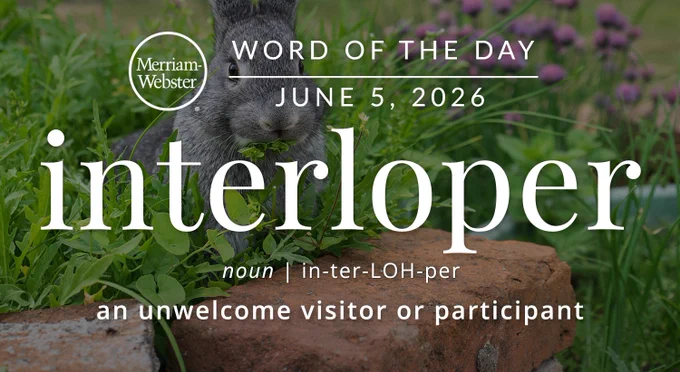 
WORD OF THE DAY
Merriam- Webster
JUNE 5, 2026
interloper
noun | in-ter-LOH-per
an unwelcome visitor or participant