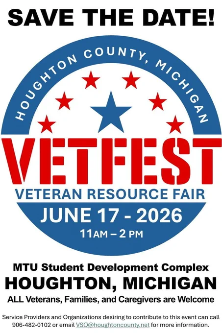 Text: Save the Date! Houghton County, Michigan VetFest Veteran Resource Fair. June 17 - 2026. 11AM - 2PM. MTU Student Development Complex. Houghton, Michigan. ALL Veterans, Families, and Caregivers are Welcome. Service Providers and Organizations desiring to contribute to this event can call 906-482-0102 or email VSO@houghtoncounty.net for more information. With the Houghton County, Michigan VetFest Veteran Resource Fair Logo.