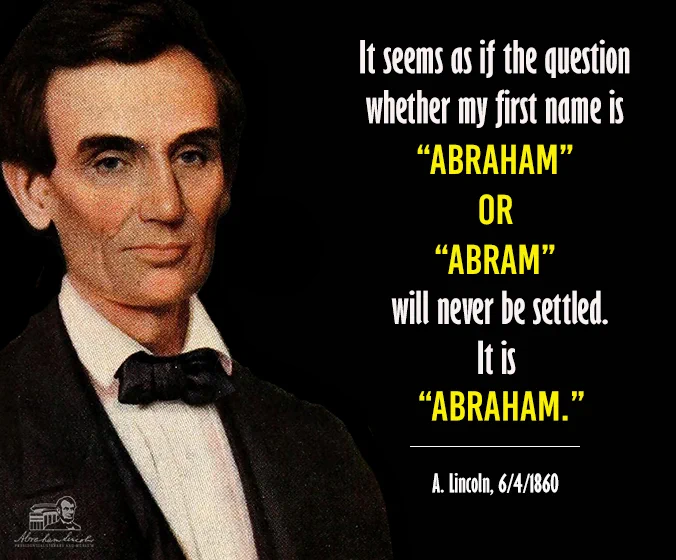 A painting of Abraham Lincoln. Text next to it says, “It seems as if the question whether my first name is ‘Abraham' or ‘Abram' will never be settled. It is ‘Abraham.’ - A. Lincoln, 6/4/1860" 