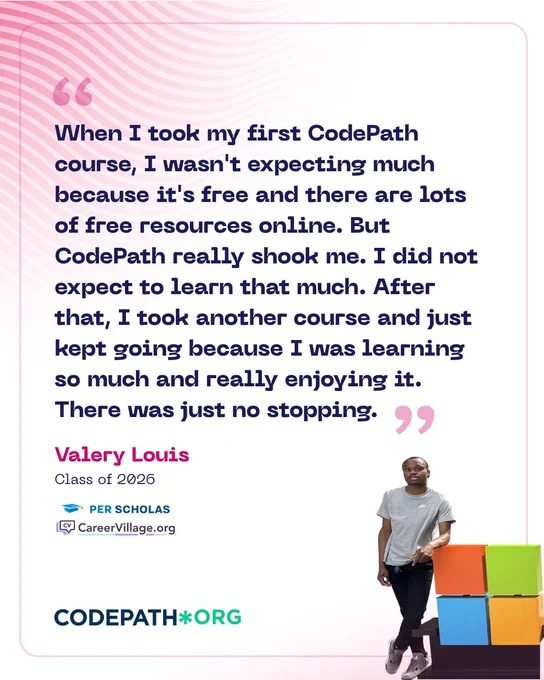 This image features a testimonial in pink text on a white background. The testimonial reads: "When I took my first CodePath course, I wasn't expecting much because it's free and there are lots of free resources online. But CodePath really shook me. I did not expect to learn that much. After that, I took another course and just kept going because I was learning so much and really enjoying it. There was just no stopping." The quote is attributed to Valery Louis, Class of 2026, with references to Per Scholas and CareerVillage.org. At the bottom, CodePath.org is displayed in bold text. There is an individual standing next to colorful stacked cubes on the right side of the image.